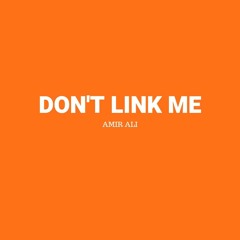 DON'T LINK ME - WRITTEN, COMPOSED, AND PRODUCED BY AMIR ALI