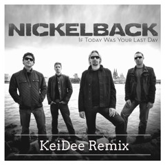 Nickelback -  If Today Was Your Last Day (KeiDee Remix)
