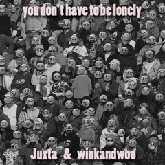 You Don't Have To Be Lonely  - Juxta & winkandwoo