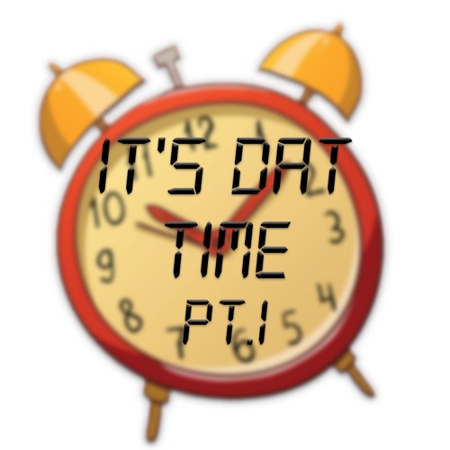 It's Dat Time Pt.1