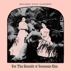Benjamin Spike Saunders - For The Benefit Of Someone Else