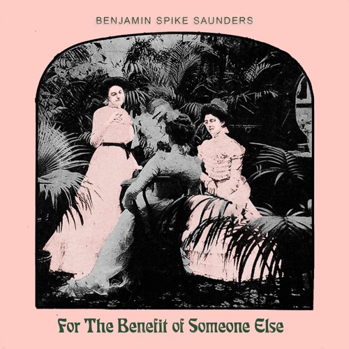 Benjamin Spike Saunders - For The Benefit Of Someone Else