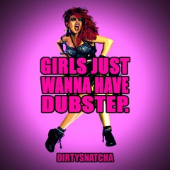 DirtySnatcha - Girls Just Wanna Have Dubstep