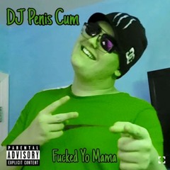 DJ Penis Cum - Fucked Yo Mama