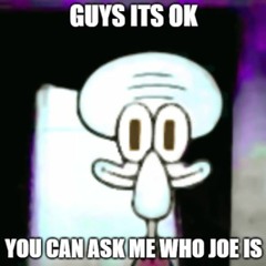 ask who's joe. [Squidward Suicide Megalolazing] +Flp