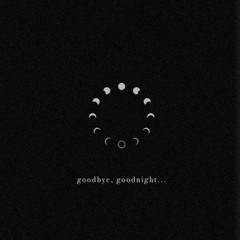 Goodbye, goodnight...