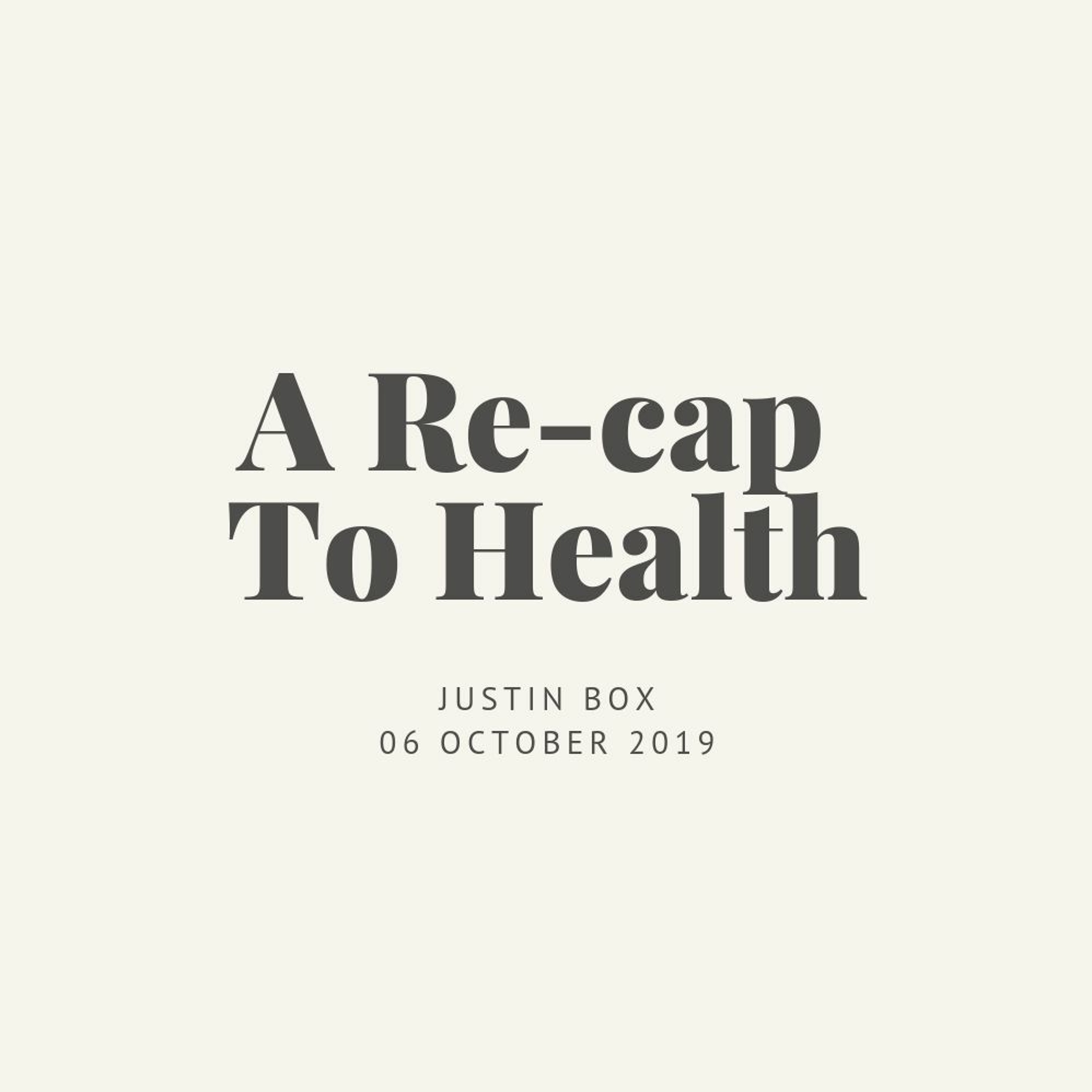 A Re-cap Of Health. Justin Box // 06.10.19