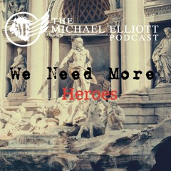 We Need More Heroes | The Michael Elliott Podcast