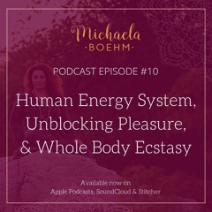 Podcast #10: Human Energy System, Unblocking Pleasure, & Whole Body Ecstasy