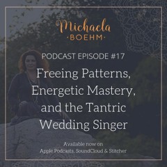 Podcast #17: Freeing Patterns, Energetic Mastery, and the Tantric Wedding Singer