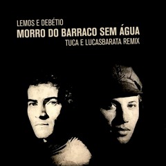 Lemos & Debétio - Morro Do Barraco Sem Água (Tuca E Lucas Barata Remix)