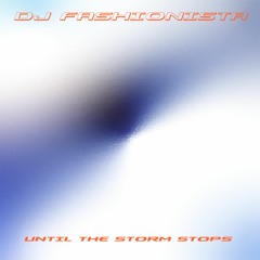 DJ FASHIONISTA - UNTIL THE STORM STOPS