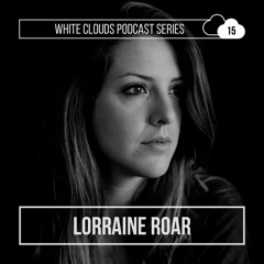 White Clouds Podcast Series #015 - Lorraine Roar