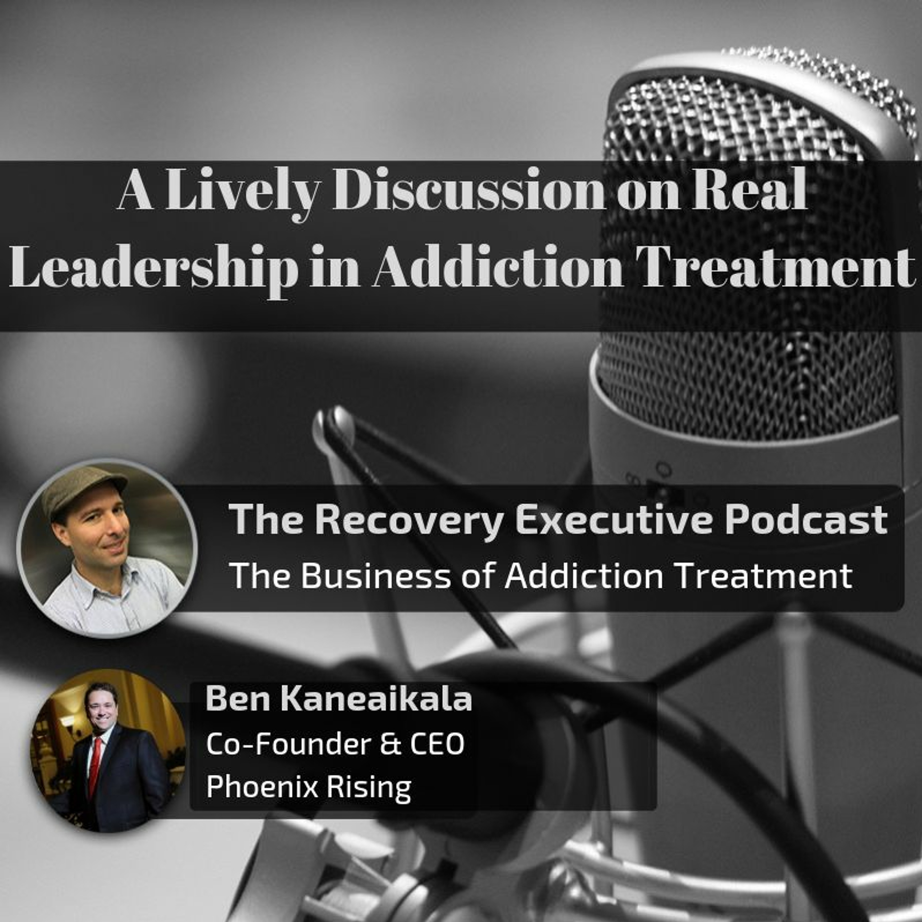 EP 23:  A Lively Discussion on Real Leadership in Addiction Treatment with Ben Kaneaikala