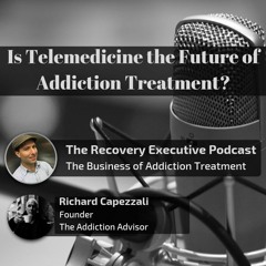 EP 14:  Is Telemedicine the Future of Addiction Treatment with Richard Capezzali