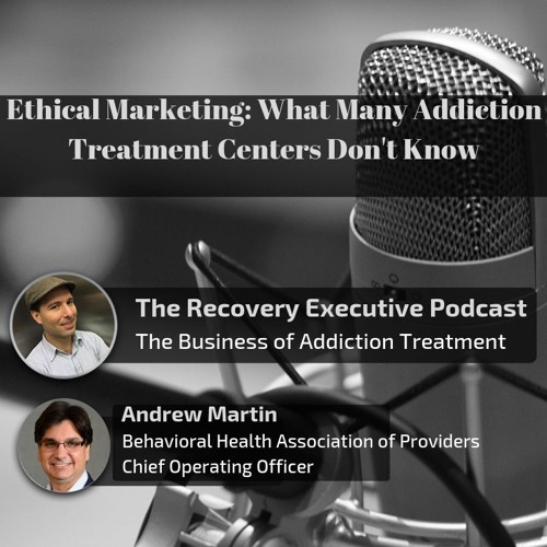 EP 04:  Ethical Marketing: What Many Addiction Treatment Centers Don't Know with Andrew Martin