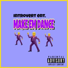 MAKE EM DANCE by: Introvert ent.