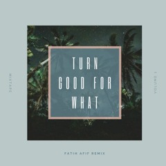 Turn Good For What ( Fatih mashup )