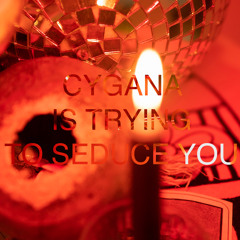 CYGANA IS TRYING TO SEDUCE YOU