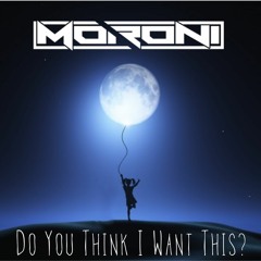 Moroni - Do You Think I Want This [Original Mix - Edit; OUT NOW!]