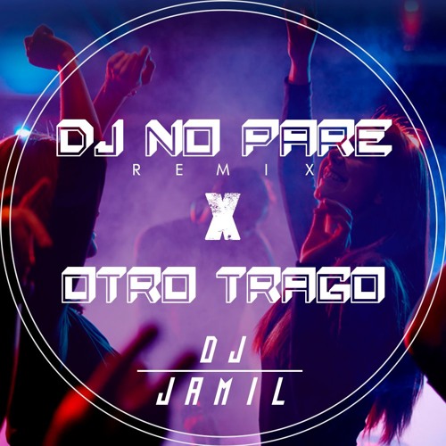 Stream Dj No Pare X 0tro Trago (DJ Jamil Mashup) Descarga full en link by DJ  Jamil | Listen online for free on SoundCloud