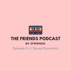 The Friends Podcast - Episode 4 - Dysed Guest Mix