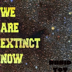 We Are Extinct Now