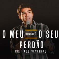 Pr. Tiago Severino - O Meu Milagre É O Seu Perdão