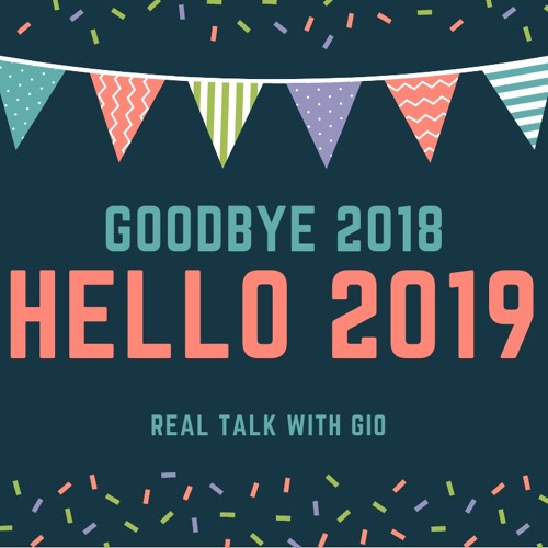 Stream episode EP 10 Goodbye 2018 Hello 2019 by Real Talk With Gio podcast  | Listen online for free on SoundCloud