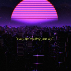 sorry for making you cry