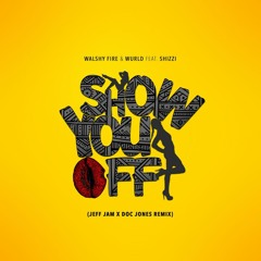 Walshy Fire & WurlD ft. Shizzi Show You Off (Jeff Jam & Doc Jones Remix)