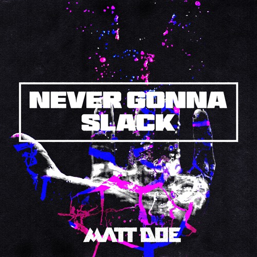 NEVER GONNA SLACK