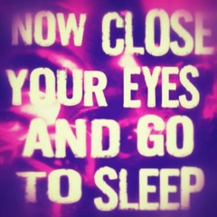Now Close Your Eyes and Go To Sleep