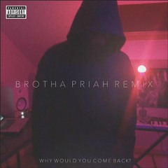 Why Would You Come Back? [Brotha Priah Remix]