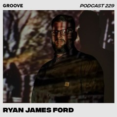 Groove Podcast 229 - Ryan James Ford