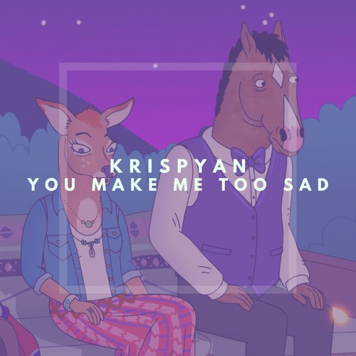 You Make Me Too Sad [now on spotify]