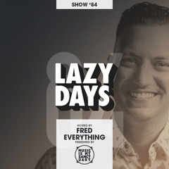 LAZY DAYS – Show #84 (Hosted by Fred Everything)