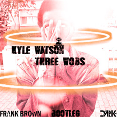 Kyle Watson - Three Wobs (Frank Brown & Dark Bootleg)