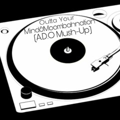 Outta Your Mind&Moombahnation(A.D.O Mush - Up)