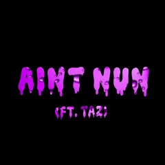Ain't Nun (Ft. T.A.Z.)
