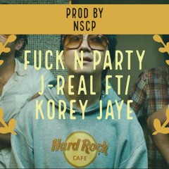 J Real Ft/ Korey Jaye - Fuck N Party (PROD BY NSCP)