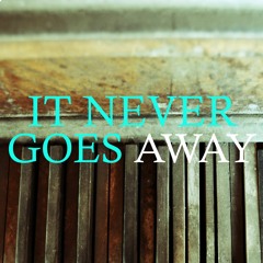 It Never Goes Away