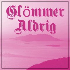 GLÖMMER ALDRIG