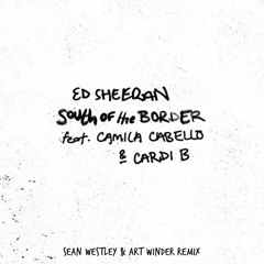 Ed Sheeran - South of the Border (feat. Camila Cabello & Cardi B)(Sean Westley & Art Winder Remix)