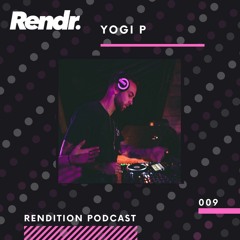 Rendition Podcast 009 - Yogi P