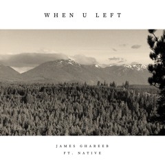 When U Left- James Ghareeb Ft. Native