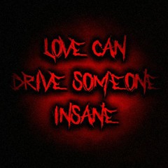 Love Can Drive Someone Insane