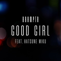 BRHMPTR - Good Girl feat. Hatsune Miku [FREE DOWNLOAD]