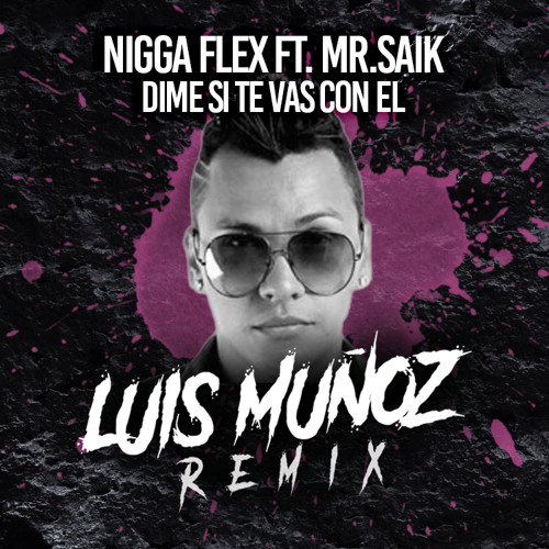 Stream Nigga Flex feat. Mr Saik - Dime Si Te Vas Con El (Luis Muñoz Remix)  by Luis Muñoz | Listen online for free on SoundCloud