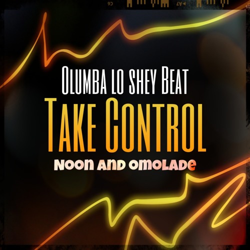 Stream TAKE CONTROL feat Noon and Omolade.mp3 by Olumba lo shey BEAT |  Listen online for free on SoundCloud